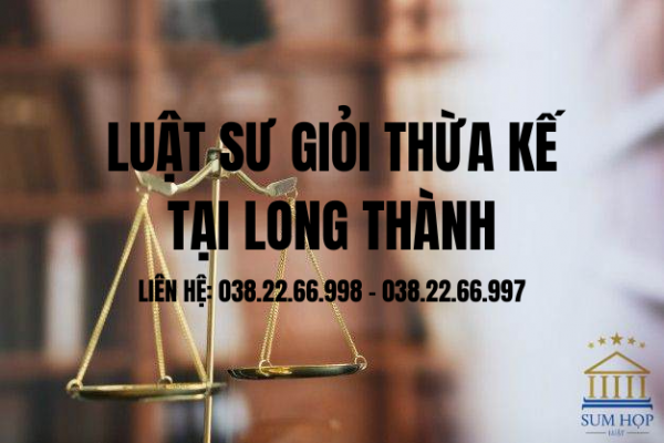 Luật sư giỏi thừa kế tại Long Thành Đồng Nai
